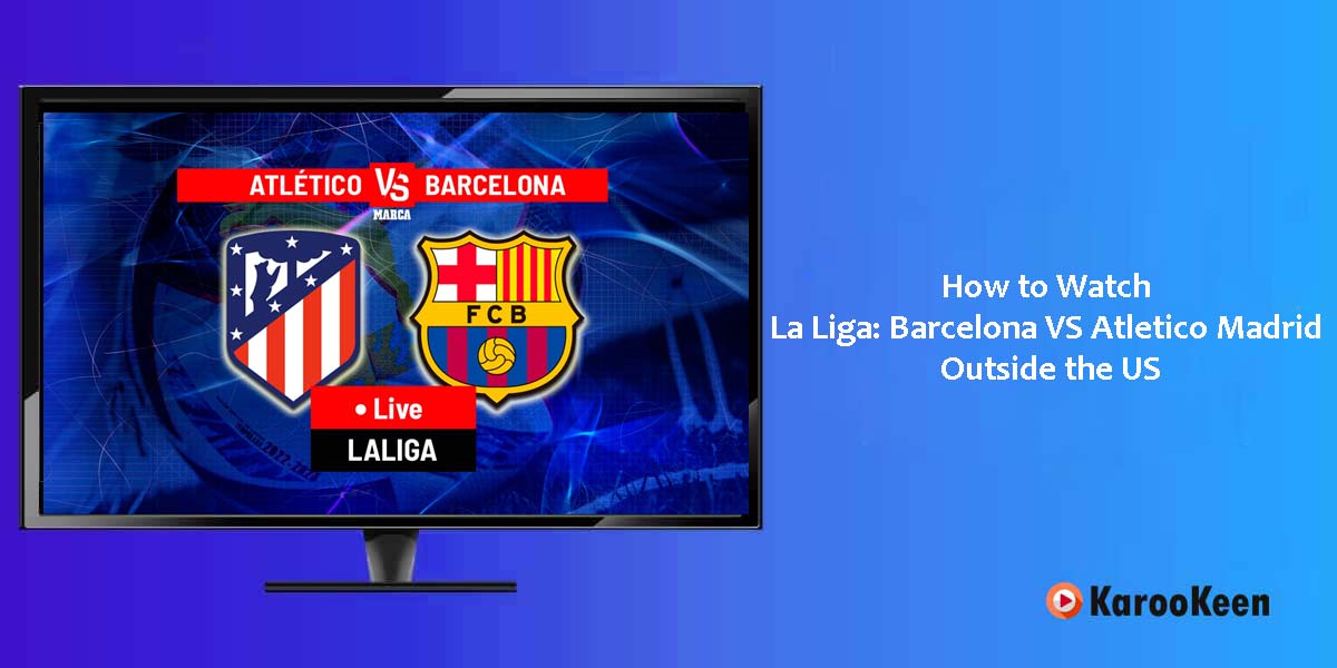 Watch La Liga: Barcelona VS Atletico Madrid Outside the US
