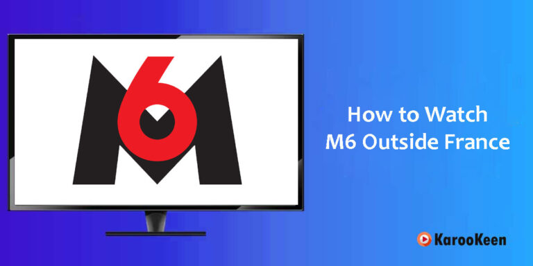 How to Watch M6 Outside France: A Complete Guide 2024?