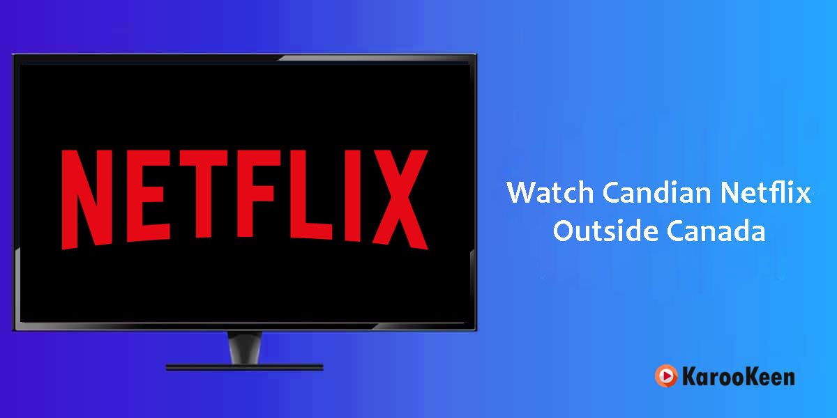 Watch Canadian Netflix Abroad