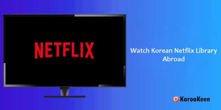 How to Watch Korean Netflix Online Abroad In 2024?